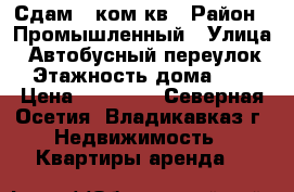 Сдам 2 ком кв › Район ­ Промышленный › Улица ­ Автобусный переулок › Этажность дома ­ 5 › Цена ­ 15 000 - Северная Осетия, Владикавказ г. Недвижимость » Квартиры аренда   